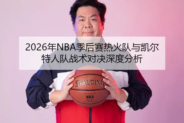 2026年NBA季后赛热火队与凯尔特人队战术对决深度分析
