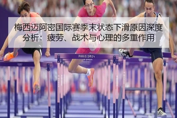 梅西迈阿密国际赛季末状态下滑原因深度分析：疲劳、战术与心理的多重作用