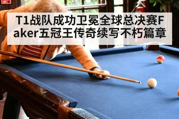 T1战队成功卫冕全球总决赛Faker五冠王传奇续写不朽篇章