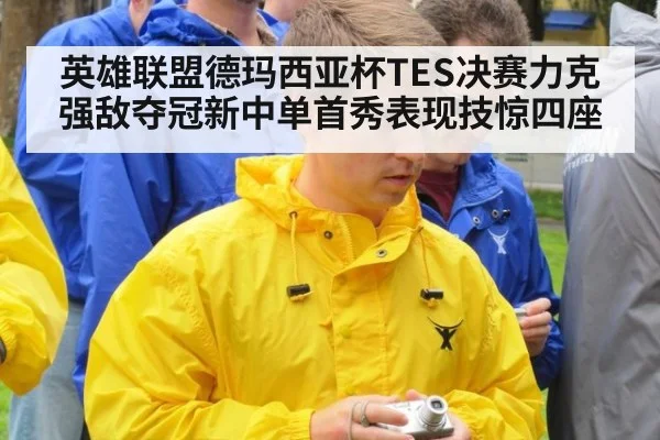 英雄联盟德玛西亚杯TES决赛力克强敌夺冠新中单首秀表现技惊四座