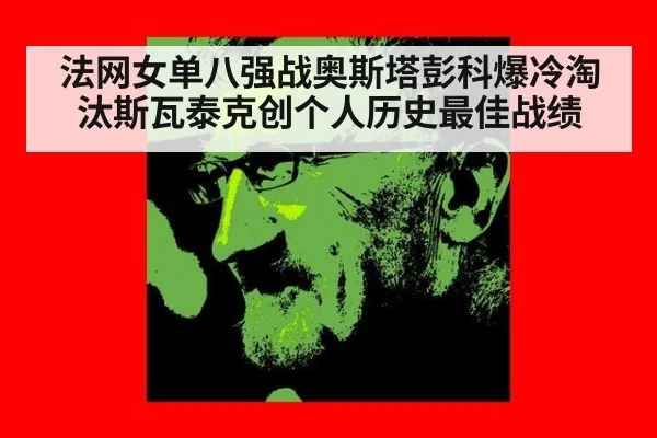 法网女单八强战奥斯塔彭科爆冷淘汰斯瓦泰克创个人历史最佳战绩